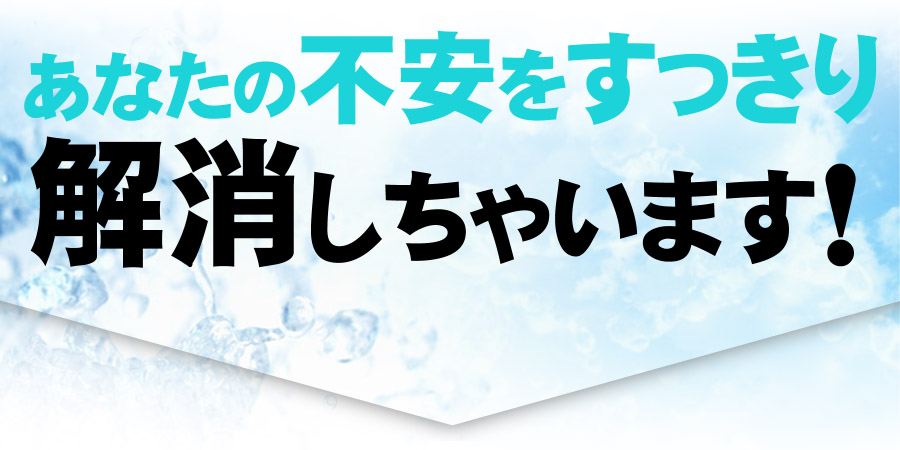 あなたの不安をすっきり解消しちゃいます